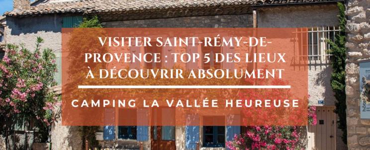 Visiter Saint-Rémy-de-Provence : top 5 des lieux à découvrir absolument
